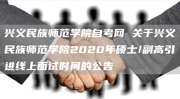兴义民族师范学院自考网 关于兴义民族师范学院2020年硕士/副高引进线上面试时间的公告(图1)