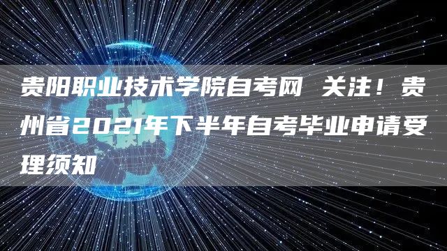 贵阳职业技术学院自考网 关注！贵州省2021年下半年自考毕业申请受理须知(图1)