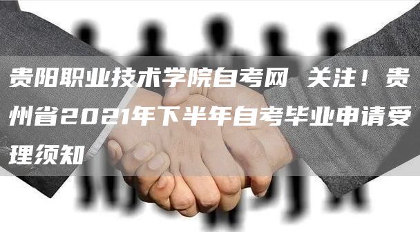 贵阳职业技术学院自考网 关注！贵州省2021年下半年自考毕业申请受理须知