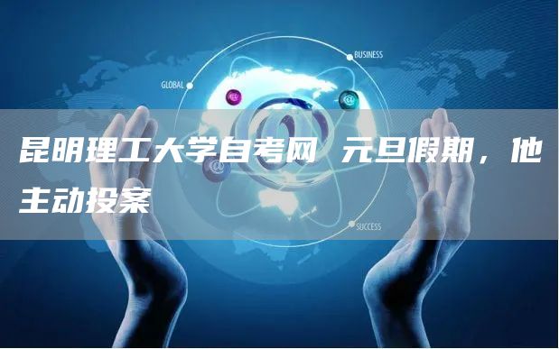 昆明理工大学自考网 元旦假期，他主动投案(图1)