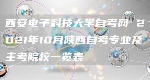 西安电子科技大学自考网 2021年10月陕西自考专业及主考院校一览表(图1)