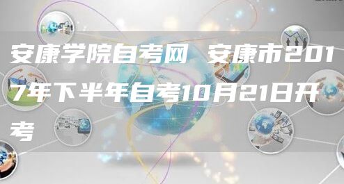 安康学院自考网 安康市2017年下半年自考10月21日开考(图1)