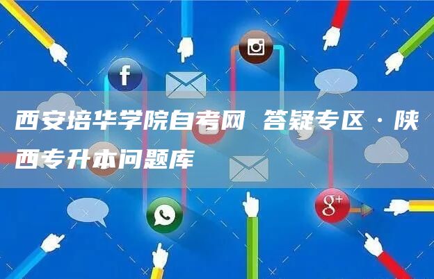 西安培华学院自考网 答疑专区·陕西专升本问题库