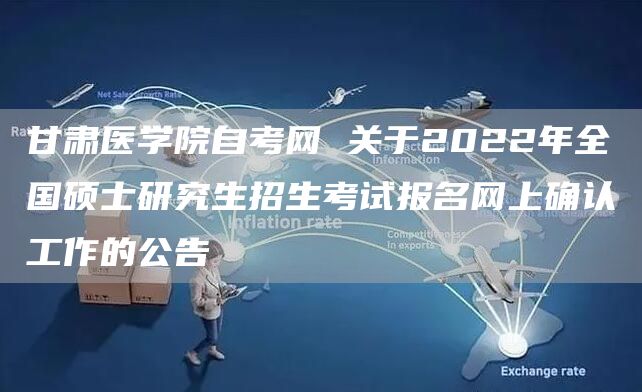 甘肃医学院自考网 关于2022年全国硕士研究生招生考试报名网上确认工作的公告