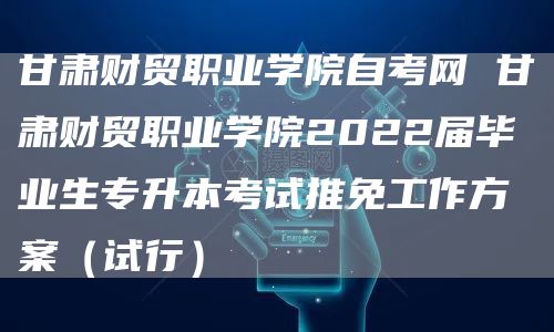 甘肃财贸职业学院自考网 甘肃财贸职业学院2022届毕业生专升本考试推免工作方案（