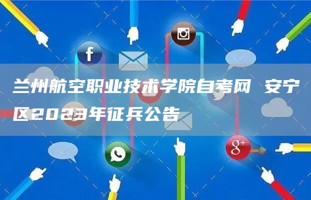 兰州航空职业技术学院自考网 安宁区2023年征兵公告(图1)