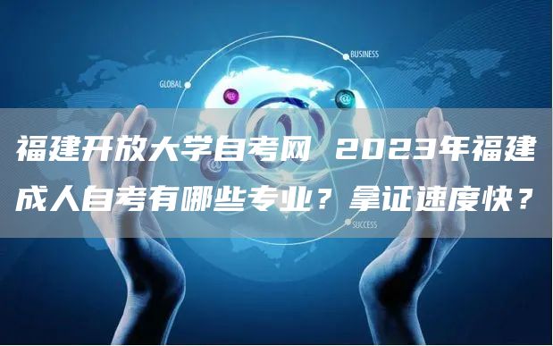 福建开放大学自考网 2023年福建成人自考有哪些专业？拿证速度快？