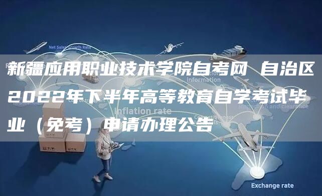 新疆应用职业技术学院自考网 自治区2022年下半年高等教育自学考试毕业（免考）申