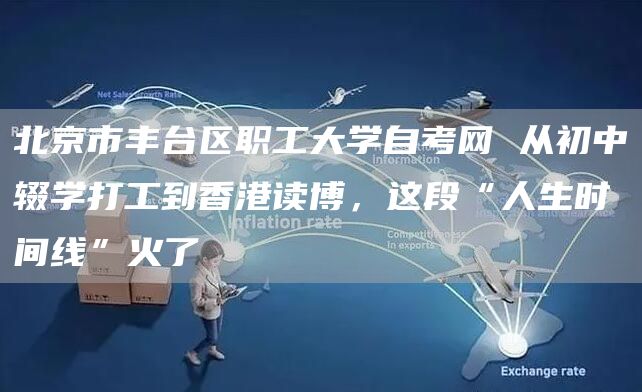 北京市丰台区职工大学自考网 从初中辍学打工到香港读博，这段“人生时间线”火了(图1)
