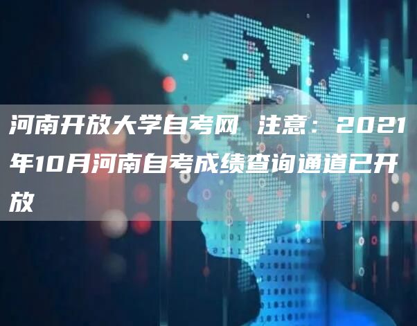 河南开放大学自考网 注意：2021年10月河南自考成绩查询通道已开放(图1)