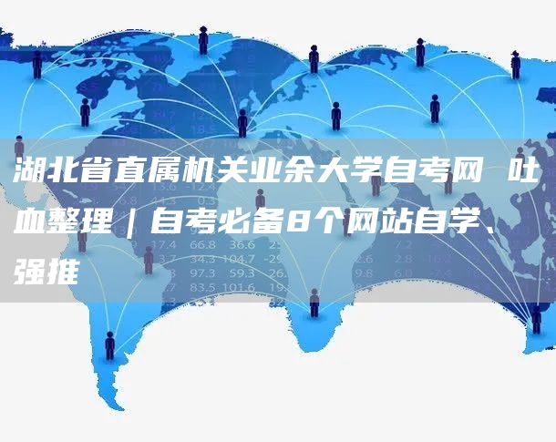湖北省直属机关业余大学自考网 吐血整理｜自考必备8个网站自学、强推