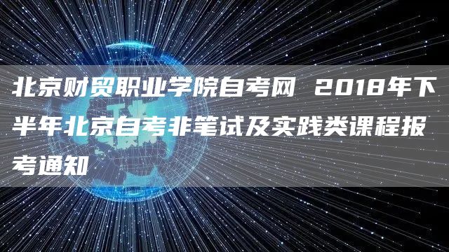 北京财贸职业学院自考网 2018年下半年北京自考非笔试及实践类课程报考通知(图1)