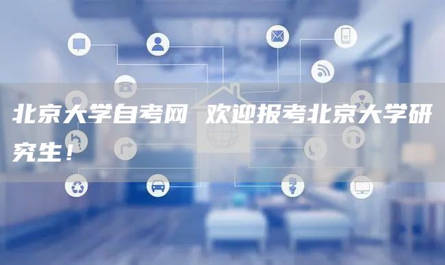 北京大学自考网 欢迎报考北京大学研究生！(图1)