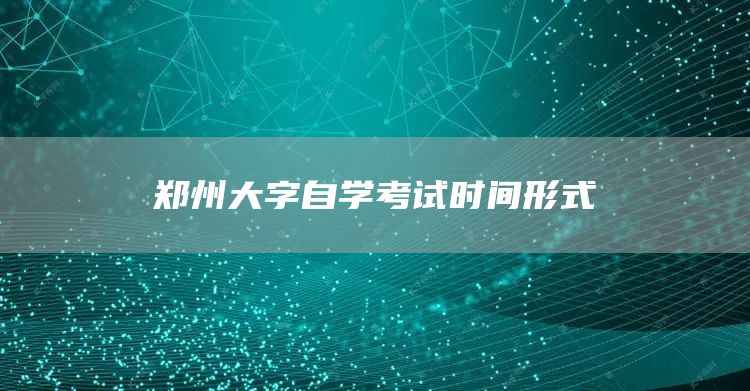 郑州大字自学考试时间形式