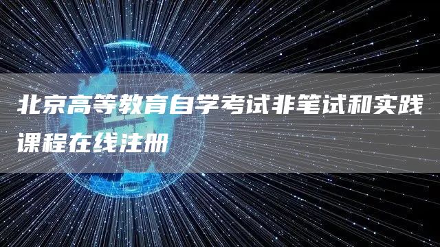 北京高等教育自学考试非笔试和实践课程在线注册(图1)