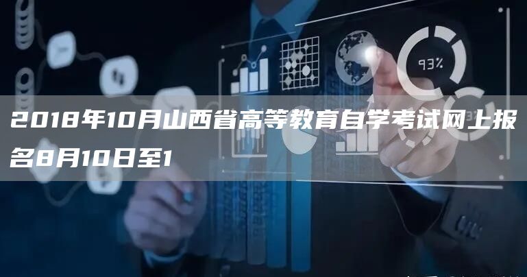 2018年10月山西省高等教育自学考试网上报名8月10日至1(图1)