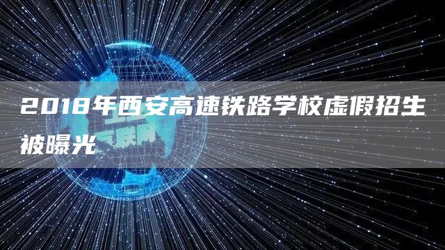 2018年西安高速铁路学校虚假招生被曝光