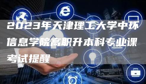 2023年天津理工大学中环信息学院高职升本科专业课考试提醒