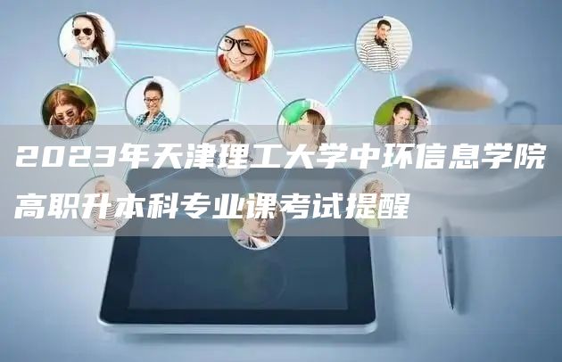 2023年天津理工大学中环信息学院高职升本科专业课考试提醒(图1)