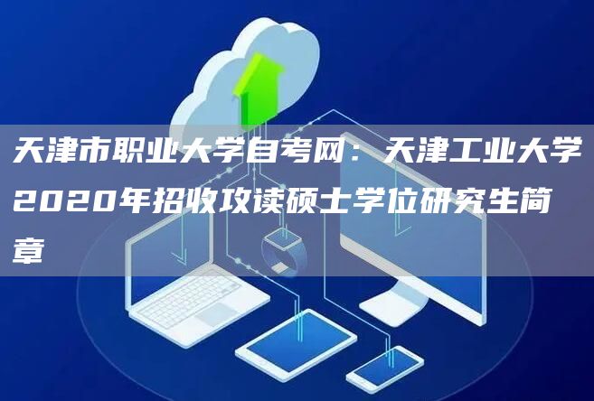 天津市职业大学自考网：天津工业大学2020年招收攻读硕士学位研究生简章(图1)