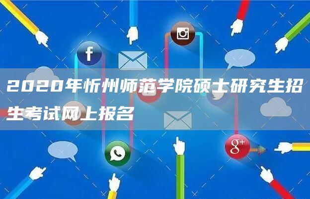 2020年忻州师范学院硕士研究生招生考试网上报名
