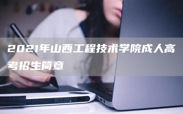 2021年山西工程技术学院成人高考招生简章(图1)