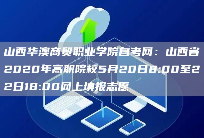 山西华澳商贸职业学院自考网：山西省2020年高职院校5月20日8:00至22日18:00网上填报志愿(图1)