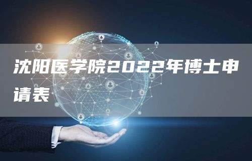 沈阳医学院2022年博士申请表(图1)