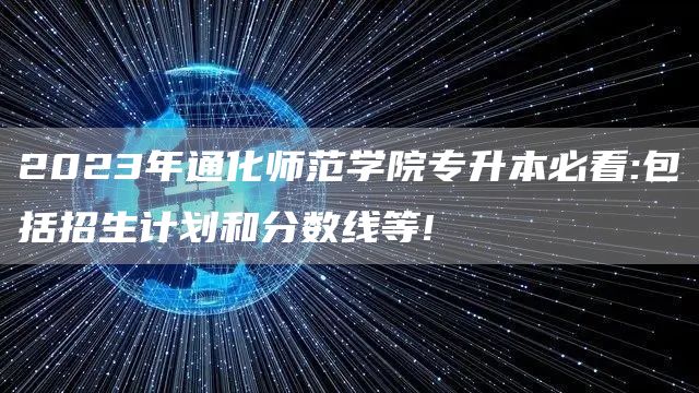 2023年通化师范学院专升本必看:包括招生计划和分数线等!(图1)
