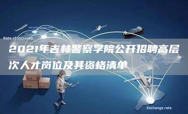 2021年吉林警察学院公开招聘高层次人才岗位及其资格清单(图1)