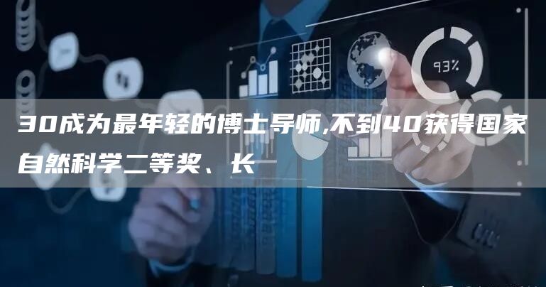 30成为最年轻的博士导师,不到40获得国家自然科学二等奖、长