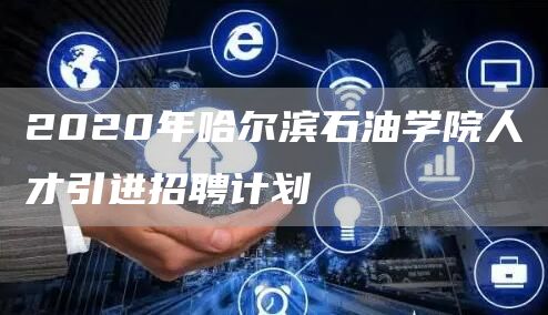 2020年哈尔滨石油学院人才引进招聘计划