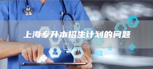 上海专升本招生计划的问题(图1)