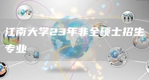 江南大学23年非全硕士招生专业(图1)