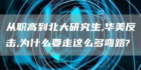 从职高到北大研究生,华美反击,为什么要走这么多弯路?(图1)