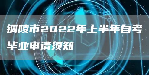 铜陵市2022年上半年自考毕业申请须知