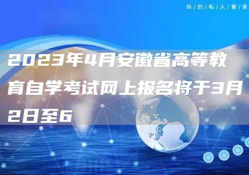 2023年4月安徽省高等教育自学考试网上报名将于3月2日至6