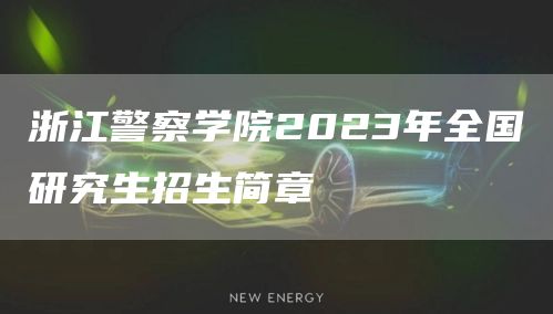 浙江警察学院2023年全国研究生招生简章(图1)