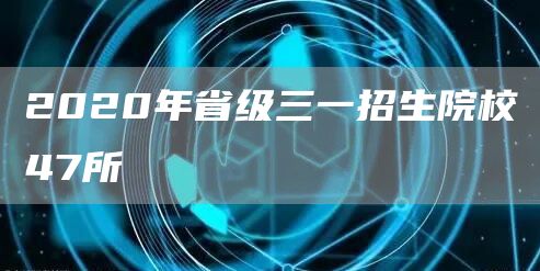 2020年省级三一招生院校47所(图1)