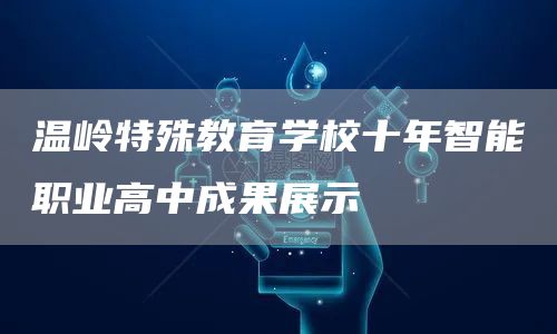 温岭特殊教育学校十年智能职业高中成果展示(图1)