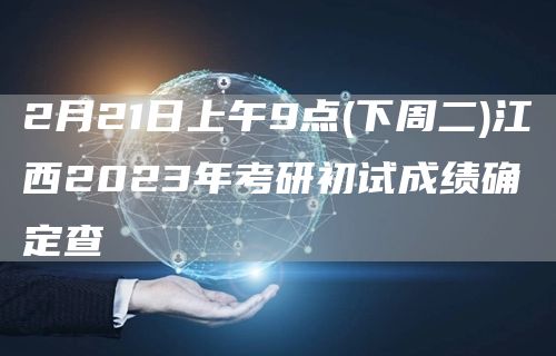 2月21日上午9点(下周二)江西2023年考研初试成绩确定查(图1)