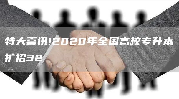 特大喜讯!2020年全国高校专升本扩招32