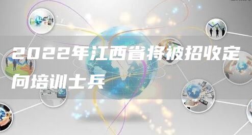 2022年江西省将被招收定向培训士兵(图1)