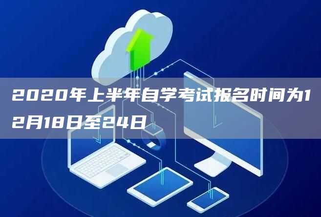 2020年上半年自学考试报名时间为12月18日至24日