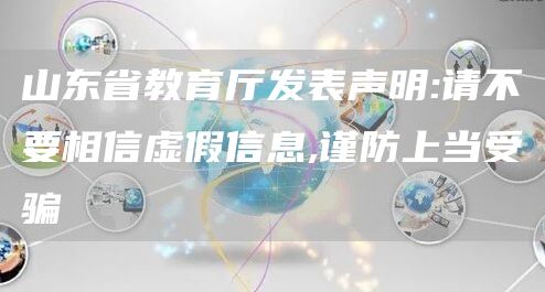 山东省教育厅发表声明:请不要相信虚假信息,谨防上当受骗