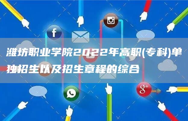 潍坊职业学院2022年高职(专科)单独招生以及招生章程的综合