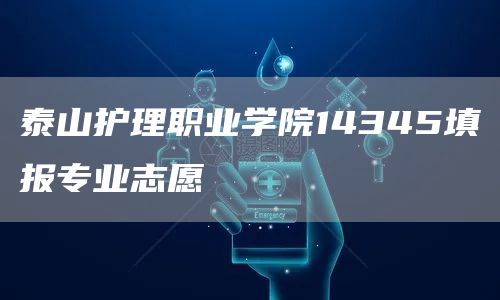 泰山护理职业学院14345填报专业志愿(图1)
