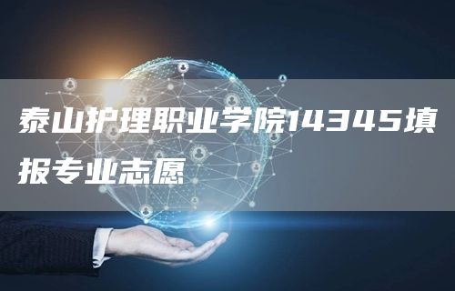 泰山护理职业学院14345填报专业志愿