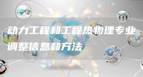 动力工程和工程热物理专业调整信息和方法(图1)