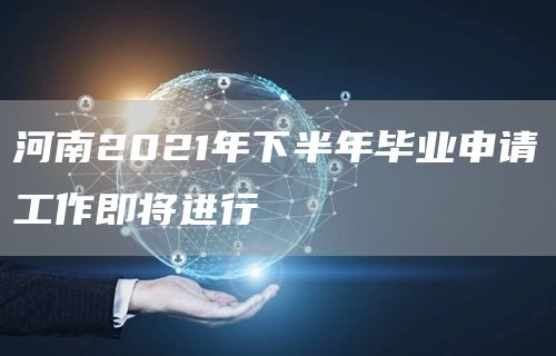 河南2021年下半年毕业申请工作即将进行(图1)
